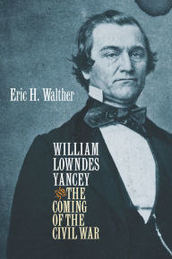 Title: William Lowndes Yancey and the Coming of the Civil War, Author: Eric H. Walther