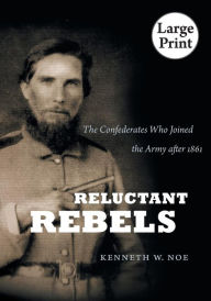 Title: Reluctant Rebels: The Confederates Who Joined the Army after 1861, Author: Kenneth W. Noe