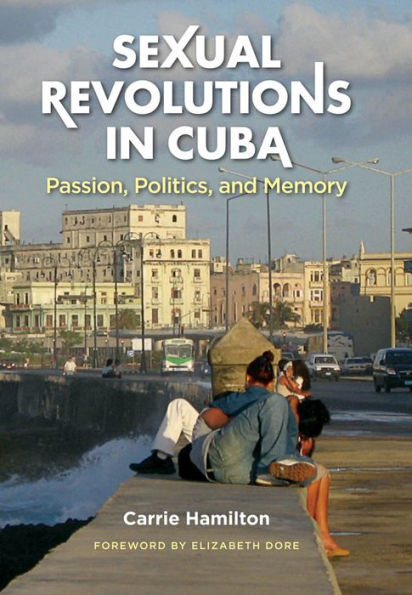 Sexual Revolutions in Cuba: Passion, Politics, and Memory