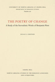 Title: The Poetry of Change: A Study of the Surrealistic Works of Benjamin Péret, Author: Julia Field Costich