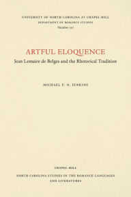 Title: Artful Eloquence: Jean Lemaire de Belges and the Rhetorical Tradition, Author: Michael F. O. Jenkins