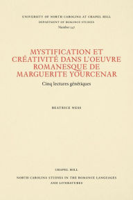 Title: Mystification et Créativité dans l'oeuvre romanesque de Marguerite Yourcenar: Cinq lectures g?n?tiques, Author: Beatrice Ness