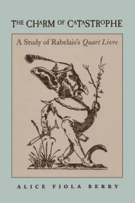 Title: The Charm of Catastrophe: A Study of Rabelais's Quart Livre, Author: Alice Fiola Berry