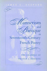 Title: Mannerism and Baroque in Seventeeth-Century French Poetry: The Example of Tristan L'Hermite, Author: James Crenshaw Shepard