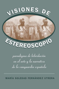 Title: Visiones de Estereoscopio: Paradigma de hibridación en la ficción y el arte de la vanguardia española, Author: María Soledad Fernández Utrera