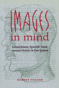 Title: Images in Mind: Lovesickness, Spanish Sentimental Fiction, and Don Quijote, Author: Robert Folger