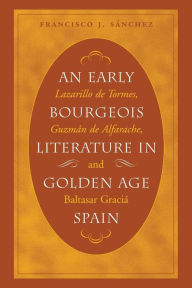 Title: An Early Bourgeois Literature in Golden Age Spain: Lazarillo de Tormes, Guzmán de Alfarache and Baltasar Gracián, Author: Francisco J. Sánchez