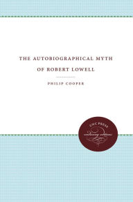 Title: The Autobiographical Myth of Robert Lowell, Author: Philip Cooper