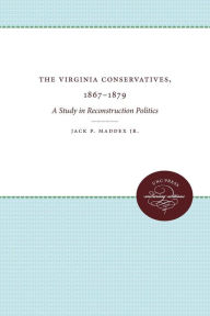 Title: The Virginia Conservatives, 1867-1879: A Study in Reconstruction Politics, Author: Jack P. Maddex