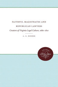 Title: Faithful Magistrates and Republican Lawyers: Creators of Virginia Legal Culture, 1680-1810, Author: A. G. Roeber