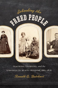 Title: Schooling the Freed People: Teaching, Learning, and the Struggle for Black Freedom, 1861-1876, Author: Ronald E. Butchart