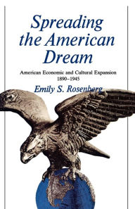 Title: Spreading the American Dream: American Economic and Cultural Expansion, 1890-1945 / Edition 1, Author: Emily Rosenberg