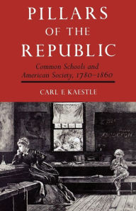 Title: Pillars of the Republic: Common Schools and American Society, 1780-1860, Author: Carl Kaestle