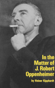 Title: In the Matter of J. Robert Oppenheim: A Play, Author: Heinar Kipphardt