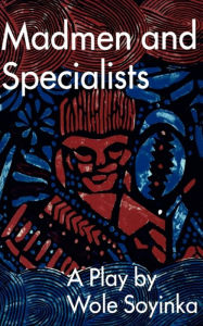 Title: Madmen and Specialists: A Play, Author: Wole Soyinka