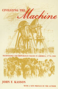 Title: Civilizing the Machine: Technology and Republican Values in America, 1776-1900, Author: John F. Kasson