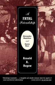 Title: A Fatal Friendship: Alexander Hamilton and Aaron Burr, Author: Arnold Rogow