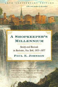 Title: A Shopkeeper's Millennium: Society and Revivals in Rochester, New York, 1815-1837, Author: Paul E. Johnson