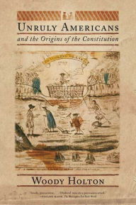 Title: Unruly Americans and the Origins of the Constitution, Author: Woody Holton