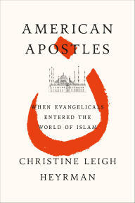 Title: American Apostles: When Evangelicals Entered the World of Islam, Author: Christine Leigh Heyrman
