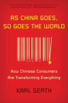 Alternative view 1 of As China Goes, So Goes the World: How Chinese Consumers Are Transforming Everything