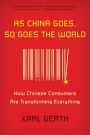 As China Goes, So Goes the World: How Chinese Consumers Are Transforming Everything