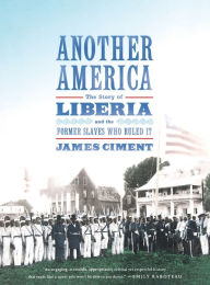 Title: Another America: The Story of Liberia and the Former Slaves Who Ruled It, Author: James Ciment