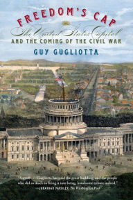 Title: Freedom's Cap: The United States Capitol and the Coming of the Civil War, Author: Guy Gugliotta