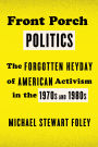 Front Porch Politics: The Forgotten Heyday of American Activism in the 1970s and 1980s