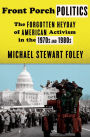 Front Porch Politics: The Forgotten Heyday of American Activism in the 1970s and 1980s