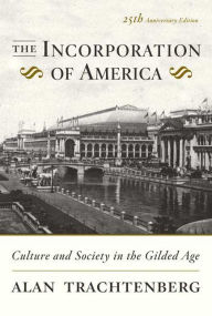 Title: The Incorporation of America: Culture and Society in the Gilded Age, Author: Alan Trachtenberg