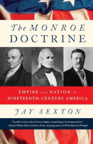 Title: The Monroe Doctrine: Empire and Nation in Nineteenth-Century America, Author: Jay Sexton