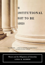 Title: No Constitutional Right to Be Ladies: Women and the Obligations of Citizenship, Author: Linda K. Kerber