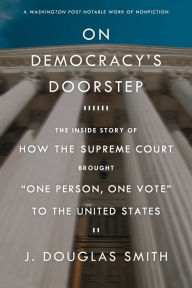 Title: On Democracy's Doorstep: The Inside Story of How the Supreme Court Brought 