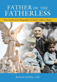 Title: Father of the Fatherless: The Authorized Biography of Father Nelson Baker, Author: Richard Gribble CSC