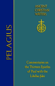 Title: 76. Pelagius: Commentaries on the Thirteen Epistles of Paul with the Libellus fidei, Author: Thomas P. Scheck