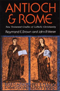 Title: Antioch and Rome: New Testament Cradles of Catholic Christianity, Author: Raymond E. Brown