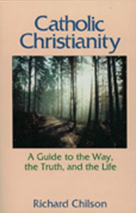 Catholic Christianity: A Guide to the Way, the Truth, and the Life
