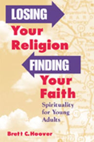 Title: Losing Your Religion, Finding Your Faith: Spirituality for Young Adults, Author: Brett Hoover