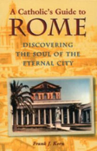 Title: A Catholic's Guide to Rome: Discovering the Soul of the Eternal City, Author: Frank J. Korn