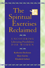 Title: The Spiritual Exercises Reclaimed: Uncovering Liberating Possibilities for Women, Author: Katherine Dyckman