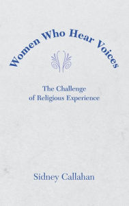 Title: Women Who Hear Voices: The Challenge of Religious Experience, Author: Sidney Callahan Ph.D.