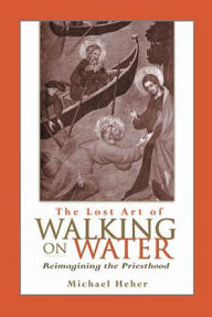 The Lost Art of Walking on Water: Reimagining the Priesthood