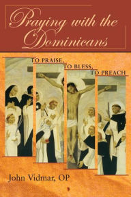 Praying with the Dominicans: To Praise, to Bless, to Preach
