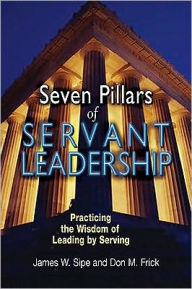 Seven Pillars of Servant Leadership: Practicing the Wisdom of Leading by Serving