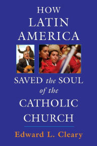 Title: How Latin America Saved the Soul of the Catholic Church, Author: Edward L. Cleary
