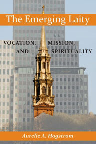 Title: The Emerging Laity: Vocation, Mission, and Spirituality, Author: Aurelie A. Hagstrom