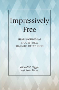 Title: Impressively Free: Henri Nouwen as Model for a Reformed Priesthood, Author: Michael W. Higgins