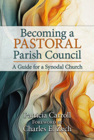 Title: Becoming a Pastoral Parish Council: A Guide for a Synodal Church, Author: Patricia Carroll