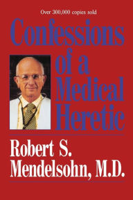 Title: Confessions of a Medical Heretic / Edition 1, Author: Robert Mendelsohn